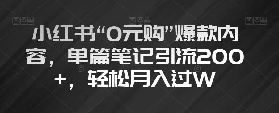 小红书“0元购”爆款内容，单篇笔记引流200+，轻松月入过W【揭秘】瀚萌资源网-网赚网-网赚项目网-虚拟资源网-国学资源网-易学资源网-本站有全网最新网赚项目-易学课程资源-中医课程资源的在线下载网站！瀚萌资源网