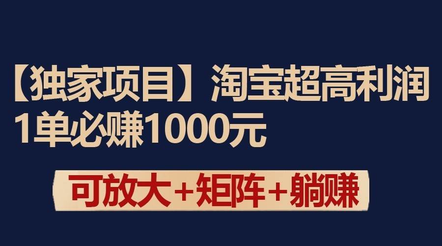 独家淘宝超高利润项目：1单必赚1000元，可放大可矩阵操作瀚萌资源网-网赚网-网赚项目网-虚拟资源网-国学资源网-易学资源网-本站有全网最新网赚项目-易学课程资源-中医课程资源的在线下载网站！瀚萌资源网