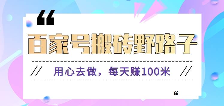 百家号搬砖野路子玩法，用心去做，每天赚100米还是相对容易【附操作流程】瀚萌资源网-网赚网-网赚项目网-虚拟资源网-国学资源网-易学资源网-本站有全网最新网赚项目-易学课程资源-中医课程资源的在线下载网站！瀚萌资源网