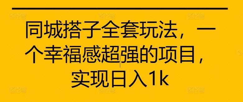 同城搭子全套玩法，一个幸福感超强的项目，实现日入1k【揭秘】瀚萌资源网-网赚网-网赚项目网-虚拟资源网-国学资源网-易学资源网-本站有全网最新网赚项目-易学课程资源-中医课程资源的在线下载网站！瀚萌资源网