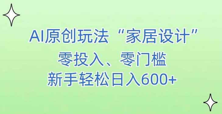AI家居设计，简单好上手，新手小白什么也不会的，都可以轻松日入500+【揭秘】瀚萌资源网-网赚网-网赚项目网-虚拟资源网-国学资源网-易学资源网-本站有全网最新网赚项目-易学课程资源-中医课程资源的在线下载网站！瀚萌资源网