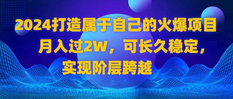 （8645期）2024 打造属于自己的火爆项目，月入过2W，可长久稳定，实现阶层跨越瀚萌资源网-网赚网-网赚项目网-虚拟资源网-国学资源网-易学资源网-本站有全网最新网赚项目-易学课程资源-中医课程资源的在线下载网站！瀚萌资源网
