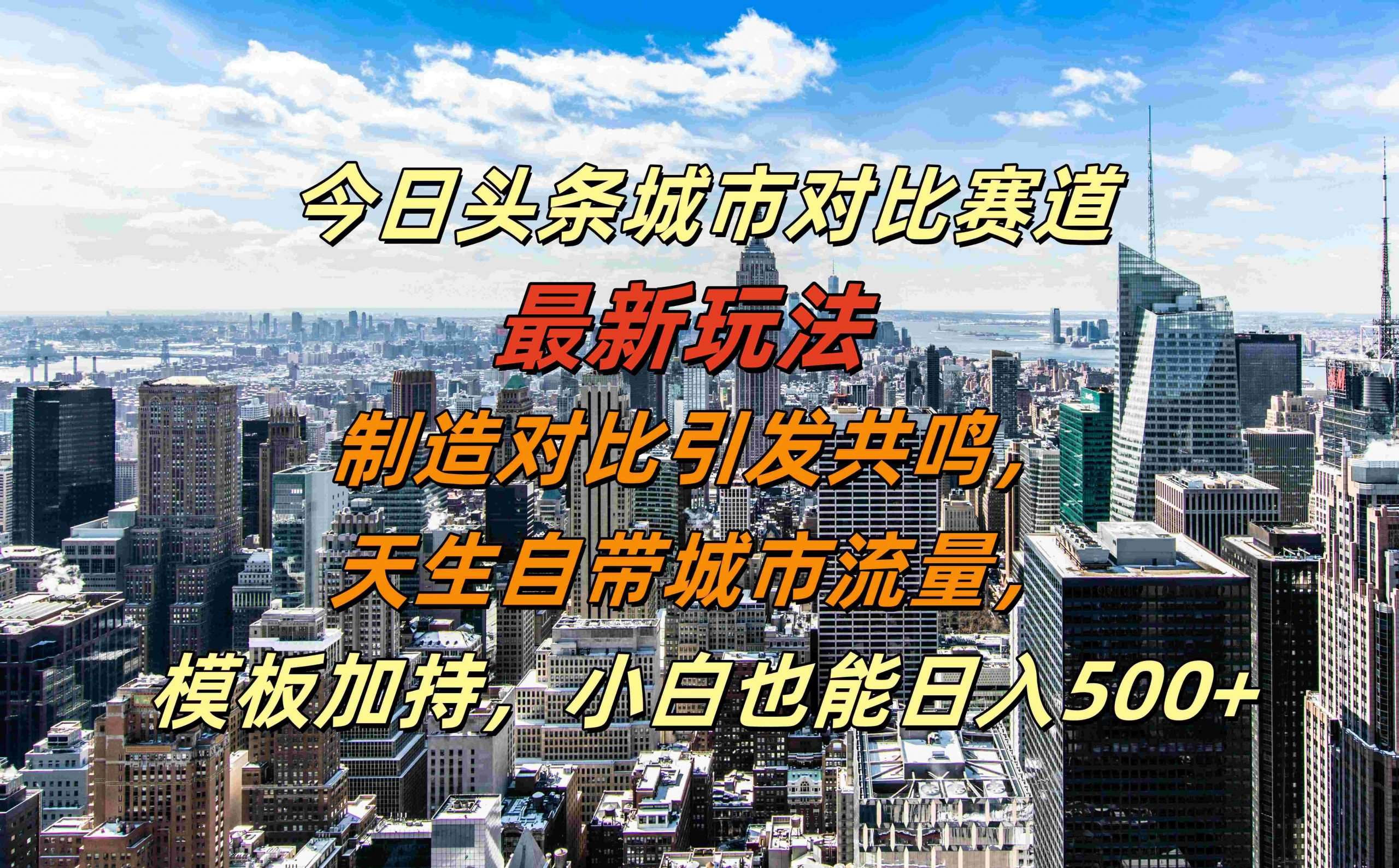 今日头条城市对比赛道最新玩法，制造对比引发共鸣，天生自带城市流量，小白也能日入500+【揭秘】瀚萌资源网-网赚网-网赚项目网-虚拟资源网-国学资源网-易学资源网-本站有全网最新网赚项目-易学课程资源-中医课程资源的在线下载网站！瀚萌资源网