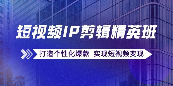 短视频IP剪辑精英班：复刻爆款秘籍，打造个性化爆款 实现短视频变现-瀚萌资源网-网赚网-网赚项目网-虚拟资源网-国学资源网-易学资源网-本站有全网最新网赚项目-易学课程资源-中医课程资源的在线下载网站！瀚萌资源网