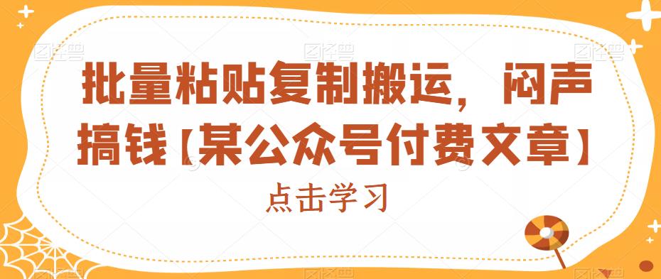 批量粘贴复制搬运，闷声搞钱【某公众号付费文章】瀚萌资源网-网赚网-网赚项目网-虚拟资源网-国学资源网-易学资源网-本站有全网最新网赚项目-易学课程资源-中医课程资源的在线下载网站！瀚萌资源网