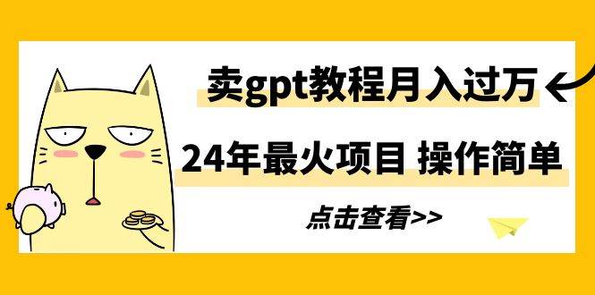 （9180期）24年最火项目，卖gpt教程月入过万，操作简单瀚萌资源网-网赚网-网赚项目网-虚拟资源网-国学资源网-易学资源网-本站有全网最新网赚项目-易学课程资源-中医课程资源的在线下载网站！瀚萌资源网