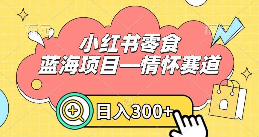 小红书零食蓝海项目—情怀赛道，0门槛，日入300+【揭秘】瀚萌资源网-网赚网-网赚项目网-虚拟资源网-国学资源网-易学资源网-本站有全网最新网赚项目-易学课程资源-中医课程资源的在线下载网站！瀚萌资源网