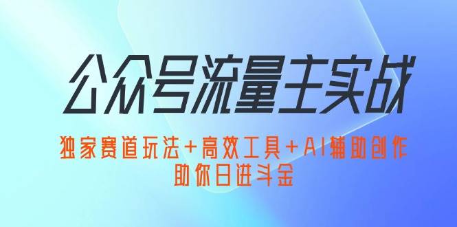 （12458期）公众号流量主实战：独家赛道玩法+高效工具+AI辅助创作，助你日进斗金瀚萌资源网-网赚网-网赚项目网-虚拟资源网-国学资源网-易学资源网-本站有全网最新网赚项目-易学课程资源-中医课程资源的在线下载网站！瀚萌资源网