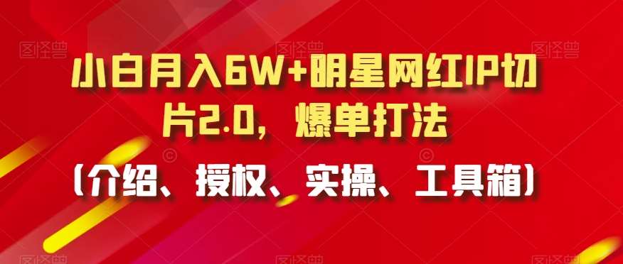 小白月入6W+明星网红IP切片2.0,爆单打法(介绍、授权、实操、工具箱)【揭秘】瀚萌资源网-网赚网-网赚项目网-虚拟资源网-国学资源网-易学资源网-本站有全网最新网赚项目-易学课程资源-中医课程资源的在线下载网站!瀚萌资源网