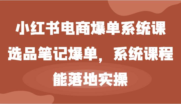 小红书电商爆单系统课-选品笔记爆单，系统课程，能落地实操-瀚萌资源网-网赚网-网赚项目网-虚拟资源网-国学资源网-易学资源网-本站有全网最新网赚项目-易学课程资源-中医课程资源的在线下载网站！瀚萌资源网