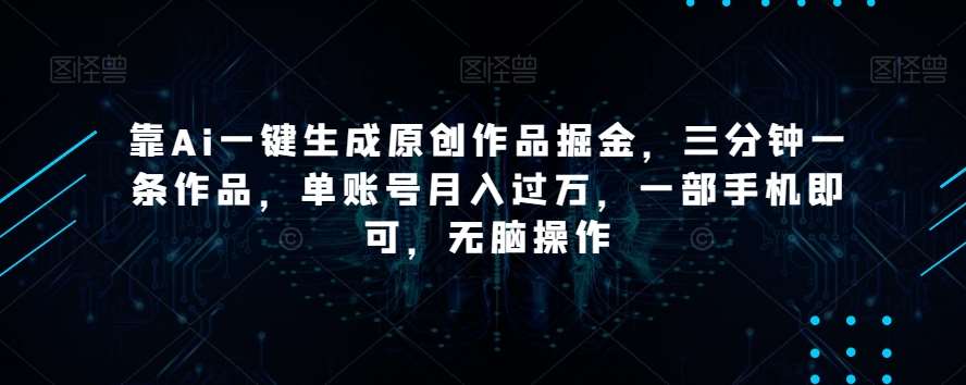 靠Ai一键生成原创作品掘金，三分钟一条作品，单账号月入过万，一部手机即可，无脑操作【揭秘】瀚萌资源网-网赚网-网赚项目网-虚拟资源网-国学资源网-易学资源网-本站有全网最新网赚项目-易学课程资源-中医课程资源的在线下载网站！瀚萌资源网