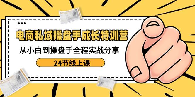 （8723期）电商私域-操盘手成长特训营：从小白到操盘手全程实战分享-24节线上课瀚萌资源网-网赚网-网赚项目网-虚拟资源网-国学资源网-易学资源网-本站有全网最新网赚项目-易学课程资源-中医课程资源的在线下载网站！瀚萌资源网