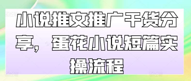 小说推文推广干货分享，蛋花小说短篇实操流程-瀚萌资源网-网赚网-网赚项目网-虚拟资源网-国学资源网-易学资源网-本站有全网最新网赚项目-易学课程资源-中医课程资源的在线下载网站！瀚萌资源网