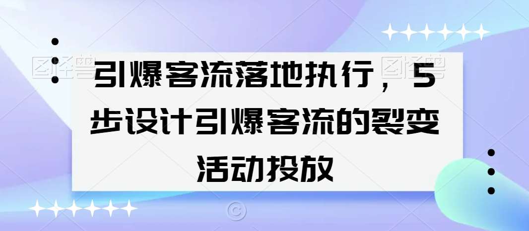 引爆客流落地执行，5步设计引爆客流的裂变活动投放瀚萌资源网-网赚网-网赚项目网-虚拟资源网-国学资源网-易学资源网-本站有全网最新网赚项目-易学课程资源-中医课程资源的在线下载网站！瀚萌资源网