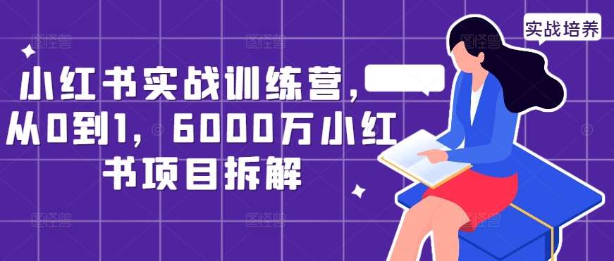 小红书实战训练营，从0到1，6000万小红书项目拆解瀚萌资源网-网赚网-网赚项目网-虚拟资源网-国学资源网-易学资源网-本站有全网最新网赚项目-易学课程资源-中医课程资源的在线下载网站！瀚萌资源网