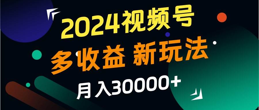 2024视频号多收益的新玩法，月入3w+，新手小白都能简单上手！-瀚萌资源网-网赚网-网赚项目网-虚拟资源网-国学资源网-易学资源网-本站有全网最新网赚项目-易学课程资源-中医课程资源的在线下载网站！瀚萌资源网