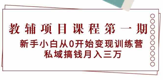 教辅项目课程第一期：新手小白从0开始变现训练营 私域搞钱月入三万瀚萌资源网-网赚网-网赚项目网-虚拟资源网-国学资源网-易学资源网-本站有全网最新网赚项目-易学课程资源-中医课程资源的在线下载网站！瀚萌资源网