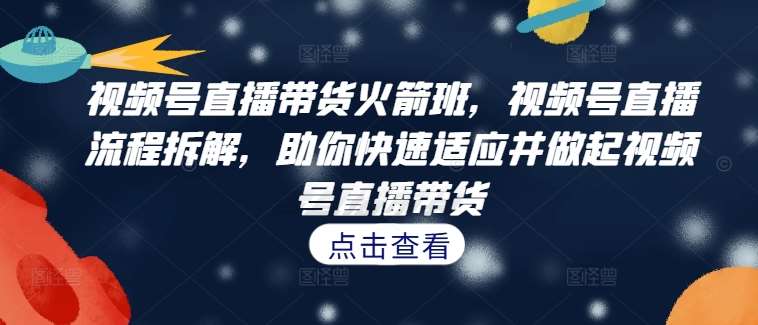 视频号直播带货火箭班，​视频号直播流程拆解，助你快速适应并做起视频号直播带货瀚萌资源网-网赚网-网赚项目网-虚拟资源网-国学资源网-易学资源网-本站有全网最新网赚项目-易学课程资源-中医课程资源的在线下载网站！瀚萌资源网