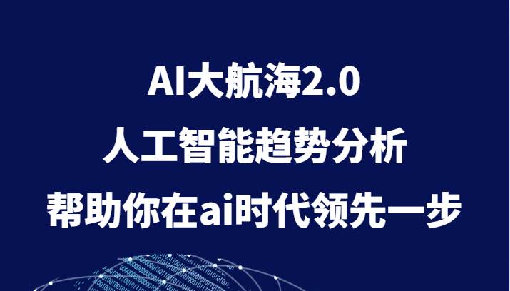 AI大航海2.0，人工智能趋势分析，帮助你在ai时代领先一步-瀚萌资源网-网赚网-网赚项目网-虚拟资源网-国学资源网-易学资源网-本站有全网最新网赚项目-易学课程资源-中医课程资源的在线下载网站！瀚萌资源网