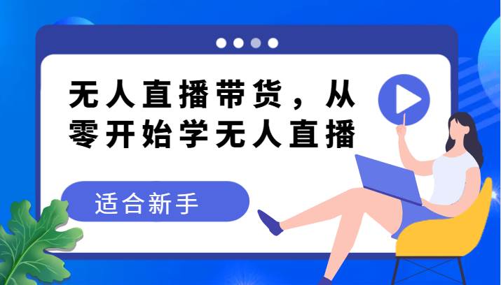 无人直播带货变现教程，从零开始学无人直播，适合新手-瀚萌资源网-网赚网-网赚项目网-虚拟资源网-国学资源网-易学资源网-本站有全网最新网赚项目-易学课程资源-中医课程资源的在线下载网站！瀚萌资源网