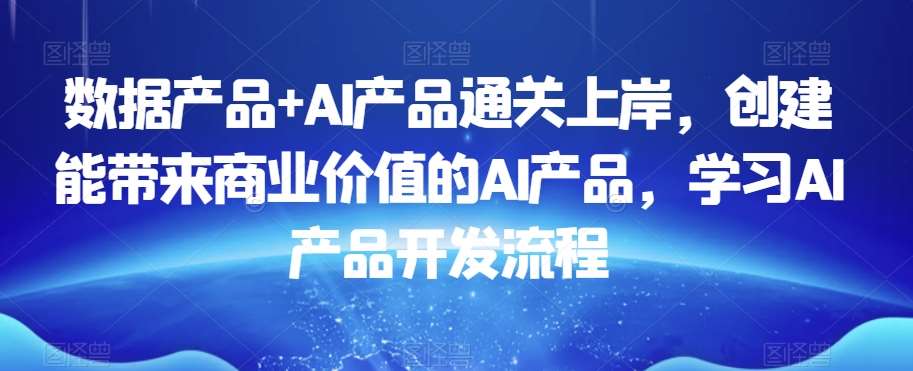 数据产品+AI产品通关上岸，创建能带来商业价值的AI产品，学习AI产品开发流程瀚萌资源网-网赚网-网赚项目网-虚拟资源网-国学资源网-易学资源网-本站有全网最新网赚项目-易学课程资源-中医课程资源的在线下载网站！瀚萌资源网