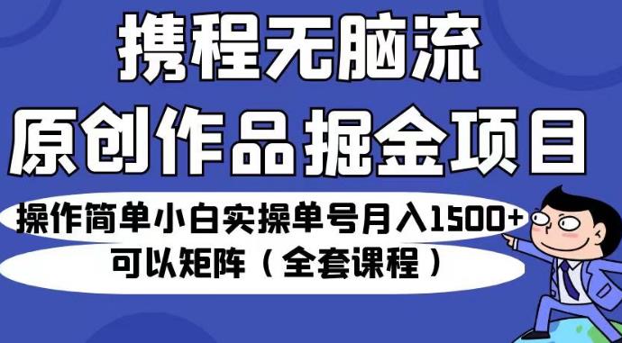 携程无脑流原创作品掘金项目，操作简单小白实操单号月入1500+可以矩阵（全套课程）【揭秘】瀚萌资源网-网赚网-网赚项目网-虚拟资源网-国学资源网-易学资源网-本站有全网最新网赚项目-易学课程资源-中医课程资源的在线下载网站！瀚萌资源网