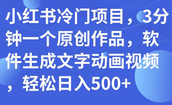 （7668期）小红书冷门项目，3分钟一个原创作品，软件生成文字动画视频，轻松日入500+瀚萌资源网-网赚网-网赚项目网-虚拟资源网-国学资源网-易学资源网-本站有全网最新网赚项目-易学课程资源-中医课程资源的在线下载网站！瀚萌资源网