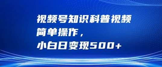 视频号知识科普视频，简单操作，小白日变现500+【揭秘】瀚萌资源网-网赚网-网赚项目网-虚拟资源网-国学资源网-易学资源网-本站有全网最新网赚项目-易学课程资源-中医课程资源的在线下载网站！瀚萌资源网