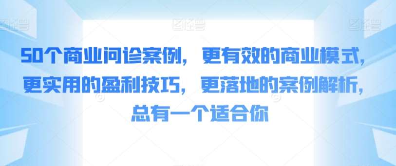 50个商业问诊案例，更有效的商业模式，更实用的盈利技巧，更落地的案例解析，总有一个适合你瀚萌资源网-网赚网-网赚项目网-虚拟资源网-国学资源网-易学资源网-本站有全网最新网赚项目-易学课程资源-中医课程资源的在线下载网站！瀚萌资源网