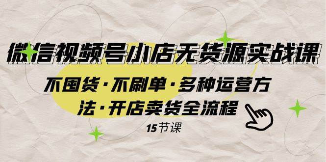 （7779期）微信视频号小店无货源实战 不囤货·不刷单·多种运营方法·开店卖货全流程-瀚萌资源网-网赚网-网赚项目网-虚拟资源网-国学资源网-易学资源网-本站有全网最新网赚项目-易学课程资源-中医课程资源的在线下载网站！瀚萌资源网