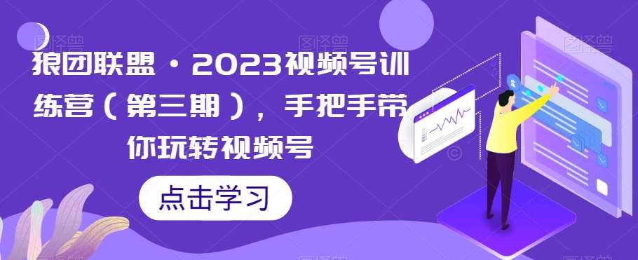 狼团联盟·2023视频号训练营（第三期），手把手带你玩转视频号瀚萌资源网-网赚网-网赚项目网-虚拟资源网-国学资源网-易学资源网-本站有全网最新网赚项目-易学课程资源-中医课程资源的在线下载网站！瀚萌资源网