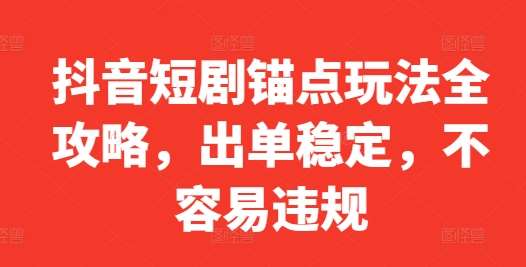 抖音短剧锚点玩法全攻略，出单稳定，不容易违规瀚萌资源网-网赚网-网赚项目网-虚拟资源网-国学资源网-易学资源网-本站有全网最新网赚项目-易学课程资源-中医课程资源的在线下载网站！瀚萌资源网