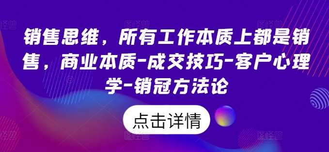 销售思维，所有工作本质上都是销售，商业本质-成交技巧-客户心理学-销冠方法论瀚萌资源网-网赚网-网赚项目网-虚拟资源网-国学资源网-易学资源网-本站有全网最新网赚项目-易学课程资源-中医课程资源的在线下载网站！瀚萌资源网