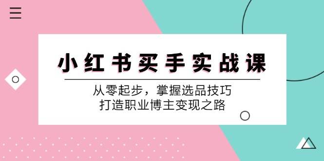 小红书买手实战课：从零起步，掌握选品技巧，打造职业博主变现之路瀚萌资源网-网赚网-网赚项目网-虚拟资源网-国学资源网-易学资源网-本站有全网最新网赚项目-易学课程资源-中医课程资源的在线下载网站！瀚萌资源网