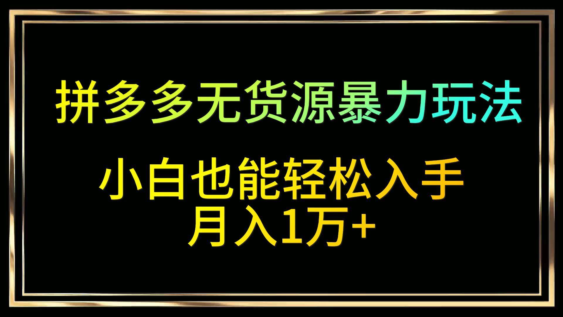 拼多多无货源暴力玩法，全程干货，小白也能轻松入手，月入1万+瀚萌资源网-网赚网-网赚项目网-虚拟资源网-国学资源网-易学资源网-本站有全网最新网赚项目-易学课程资源-中医课程资源的在线下载网站！瀚萌资源网