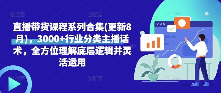 直播带货课程系列合集(更新8月)，3000+行业分类主播话术，全方位理解底层逻辑并灵活运用瀚萌资源网-网赚网-网赚项目网-虚拟资源网-国学资源网-易学资源网-本站有全网最新网赚项目-易学课程资源-中医课程资源的在线下载网站！瀚萌资源网