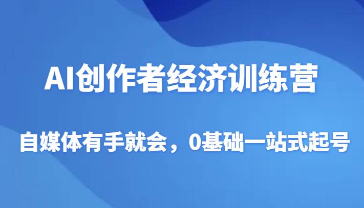 AI创作者经济训练营，自媒体有手就会，0基础一站式起号-瀚萌资源网-网赚网-网赚项目网-虚拟资源网-国学资源网-易学资源网-本站有全网最新网赚项目-易学课程资源-中医课程资源的在线下载网站！瀚萌资源网