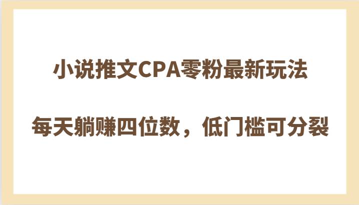 小说推文CPA零粉最新玩法，每天躺赚四位数，低门槛可分裂-瀚萌资源网-网赚网-网赚项目网-虚拟资源网-国学资源网-易学资源网-本站有全网最新网赚项目-易学课程资源-中医课程资源的在线下载网站！瀚萌资源网