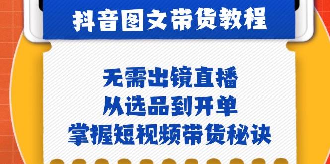 抖音图文&带货实操：无需出镜直播，从选品到开单，掌握短视频带货秘诀-瀚萌资源网-网赚网-网赚项目网-虚拟资源网-国学资源网-易学资源网-本站有全网最新网赚项目-易学课程资源-中医课程资源的在线下载网站！瀚萌资源网