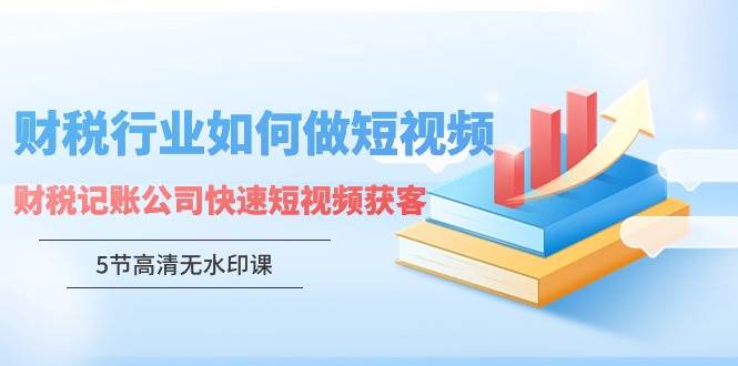 （9394期）财税行业怎样做短视频，财税记账公司快速短视频获客（5节高清无水印课）瀚萌资源网-网赚网-网赚项目网-虚拟资源网-国学资源网-易学资源网-本站有全网最新网赚项目-易学课程资源-中医课程资源的在线下载网站！瀚萌资源网