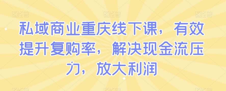 私域商业重庆线下课，有效提升复购率，解决现金流压力，放大利润瀚萌资源网-网赚网-网赚项目网-虚拟资源网-国学资源网-易学资源网-本站有全网最新网赚项目-易学课程资源-中医课程资源的在线下载网站！瀚萌资源网