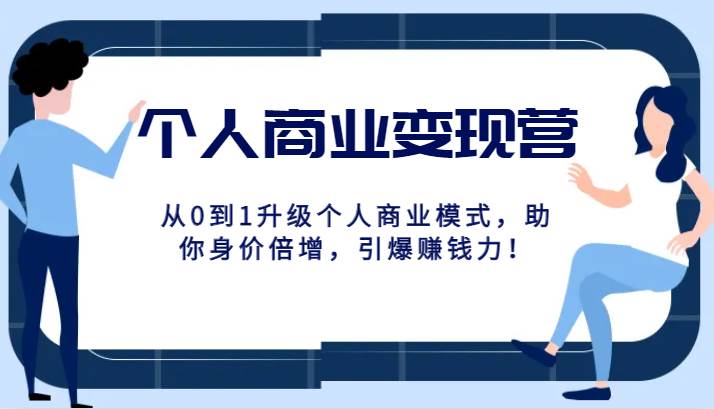 个人商业变现营精品线上课，从0到1升级个人商业模式，助你身价倍增，引爆赚钱力！-瀚萌资源网-网赚网-网赚项目网-虚拟资源网-国学资源网-易学资源网-本站有全网最新网赚项目-易学课程资源-中医课程资源的在线下载网站！瀚萌资源网