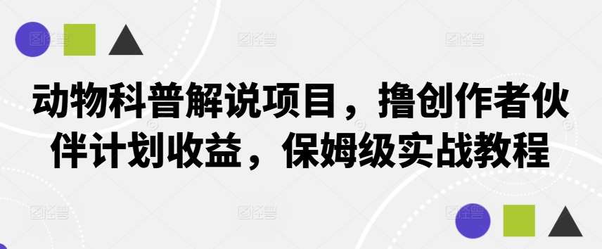 动物科普解说项目，撸创作者伙伴计划收益，保姆级实战教程瀚萌资源网-网赚网-网赚项目网-虚拟资源网-国学资源网-易学资源网-本站有全网最新网赚项目-易学课程资源-中医课程资源的在线下载网站！瀚萌资源网