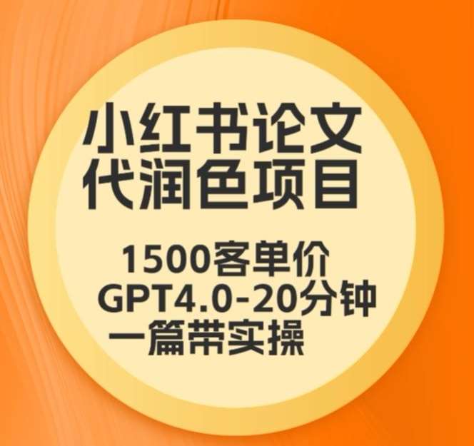毕业季小红书论文代润色项目，本科1500，专科1200，高客单GPT4.0-20分钟一篇带实操【揭秘】瀚萌资源网-网赚网-网赚项目网-虚拟资源网-国学资源网-易学资源网-本站有全网最新网赚项目-易学课程资源-中医课程资源的在线下载网站！瀚萌资源网