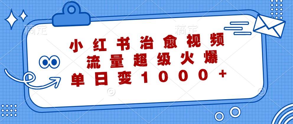 小红书治愈视频，流量超级火爆，单日变现1000+-瀚萌资源网-网赚网-网赚项目网-虚拟资源网-国学资源网-易学资源网-本站有全网最新网赚项目-易学课程资源-中医课程资源的在线下载网站！瀚萌资源网