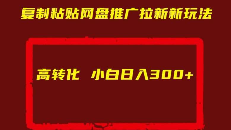 复制粘贴网盘推广拉新新玩法高转化小白日入300+【揭秘】瀚萌资源网-网赚网-网赚项目网-虚拟资源网-国学资源网-易学资源网-本站有全网最新网赚项目-易学课程资源-中医课程资源的在线下载网站！瀚萌资源网