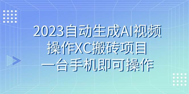 2023自动生成AI视频操作XC搬砖项目，一台手机即可操作-瀚萌资源网-网赚网-网赚项目网-虚拟资源网-国学资源网-易学资源网-本站有全网最新网赚项目-易学课程资源-中医课程资源的在线下载网站！瀚萌资源网