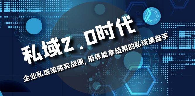 （8291期）私域-2.0时代：企业私域策略实战课，培养能拿结果的私域操盘手-瀚萌资源网-网赚网-网赚项目网-虚拟资源网-国学资源网-易学资源网-本站有全网最新网赚项目-易学课程资源-中医课程资源的在线下载网站！瀚萌资源网