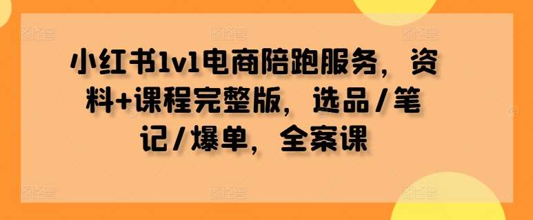 小红书1v1电商陪跑服务，资料+课程完整版，选品/笔记/爆单，全案课瀚萌资源网-网赚网-网赚项目网-虚拟资源网-国学资源网-易学资源网-本站有全网最新网赚项目-易学课程资源-中医课程资源的在线下载网站！瀚萌资源网