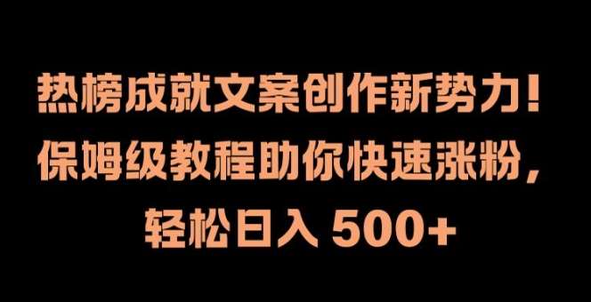 热榜成就文案创作新势力，保姆级教程助你快速涨粉，轻松日入 500+【揭秘】瀚萌资源网-网赚网-网赚项目网-虚拟资源网-国学资源网-易学资源网-本站有全网最新网赚项目-易学课程资源-中医课程资源的在线下载网站！瀚萌资源网